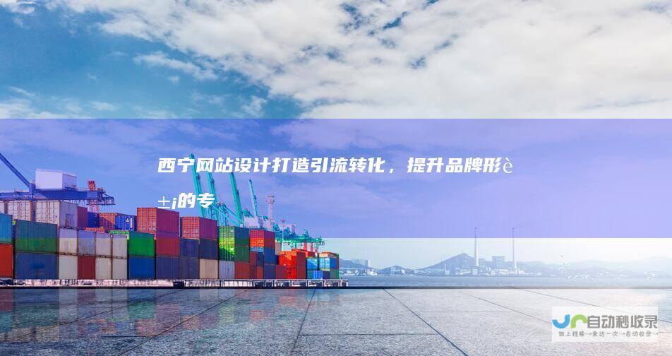 西宁网站设计：打造引流转化，提升品牌形象的专业解决方案
